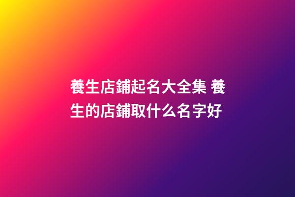 養生店鋪起名大全集 養生的店鋪取什么名字好-第1張-店鋪起名-玄機派